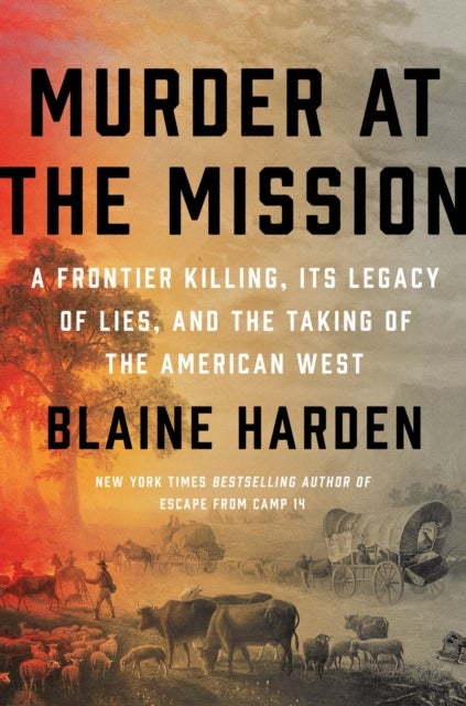 Murder At The Mission - A Frontier Killing, Its Legacy of Lies, and the Taking of the American West