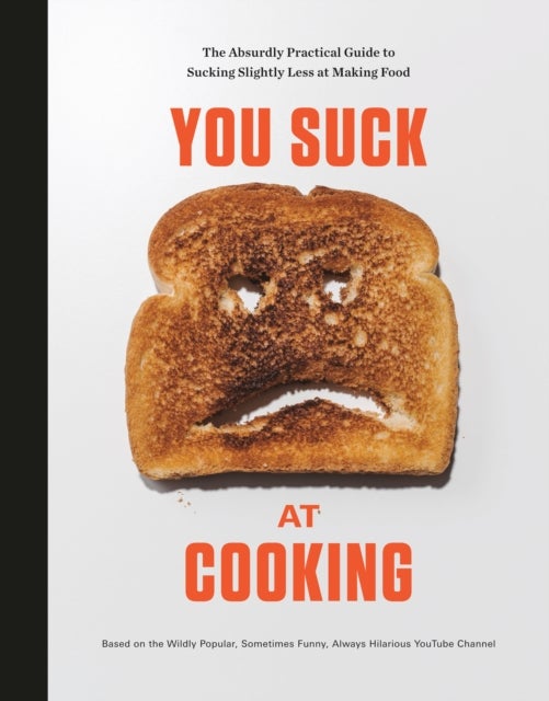 You Suck at Cooking - The Absurdly Practical Guide to Sucking Slightly Less at Making Food: A Cookbook