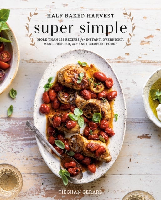 Half Baked Harvest Super Simple - 150 Recipes for Instant, Overnight, Meal-Prepped, and Easy Comfort Foods