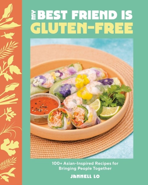 My Best Friend Is Gluten-Free - 100+ Asian-Inspired Recipes for Bringing People Together