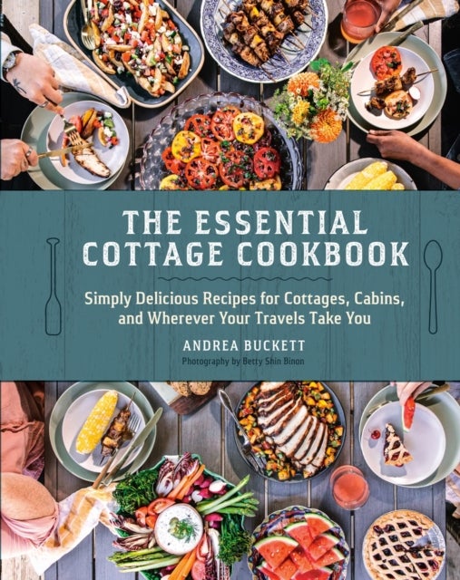 The Essential Cottage Cookbook - Simply Delicious Recipes for Cottages, Cabins, and Wherever Your Travels Take You