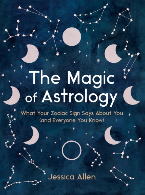 The Magic of Astrology - What Your Zodiac Sign Says About You (and Everyone You Know)