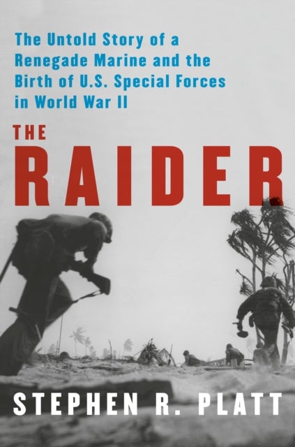 The Raider - The Untold Story of a Renegade Marine and the Birth of U.S. Special Forces in World War II