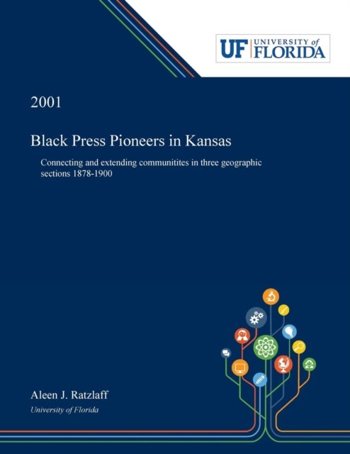 Black Press Pioneers in Kansas - Connecting and Extending Communitites in Three Geographic Sections 1878-1900