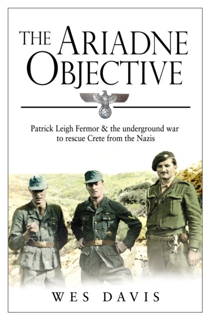 The Ariadne Objective - Patrick Leigh Fermor and the Underground War to Rescue Crete from the Nazis