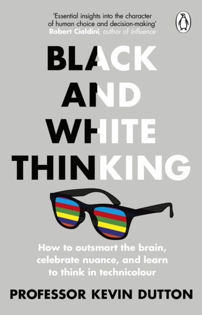 Black and White Thinking - How to outsmart the brain, celebrate nuance, and learn to think in technicolour
