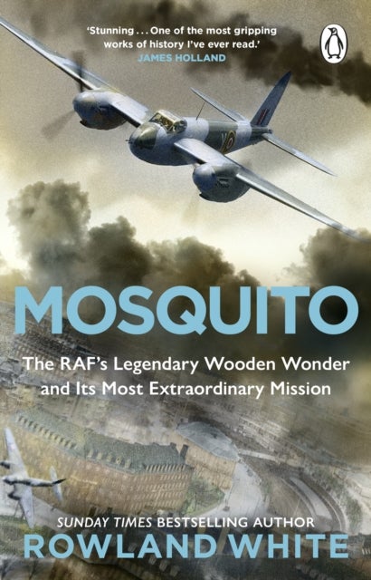 Mosquito - The RAF's Legendary Wooden Wonder and its Most Extraordinary Mission