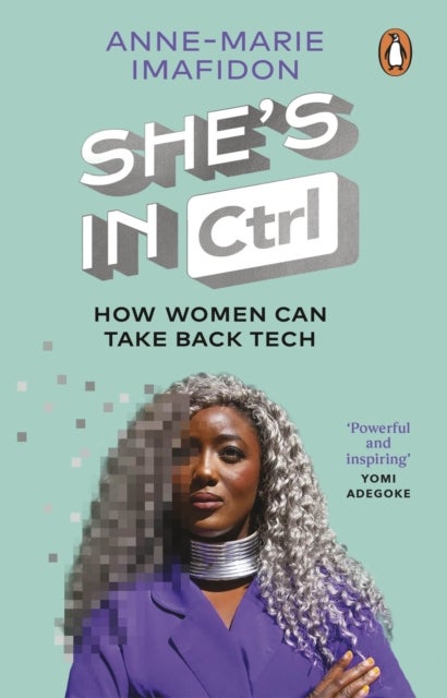 She¿s In CTRL - How women can take back tech – to communicate, investigate, problem-solve, broker deals and protect themselves in a digital world