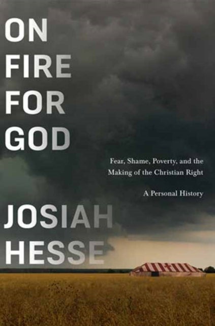 On Fire for God - Fear, Shame, Poverty, and the Making of the Christian Right - a Personal History
