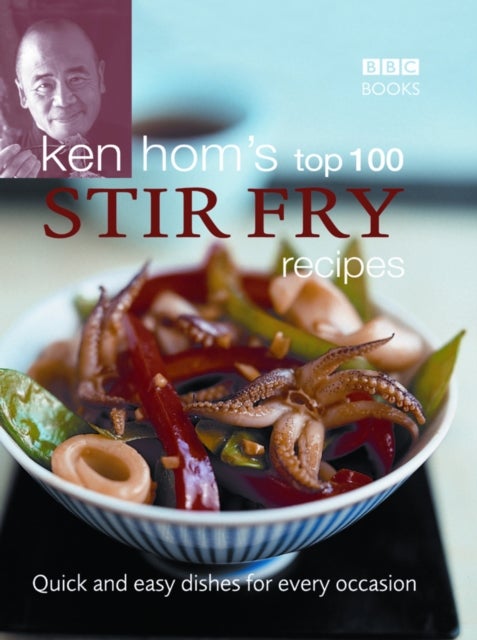 Ken Hom's Top 100 Stir Fry Recipes - 100 easy recipes for mouth-watering, healthy stir fries from much-loved chef Ken Hom