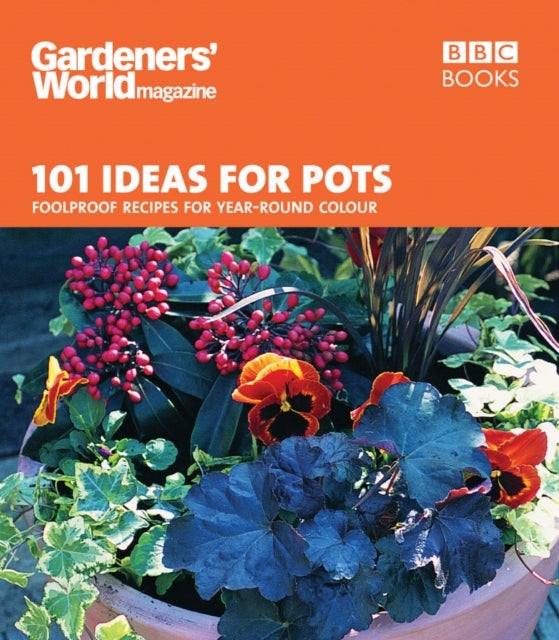 Gardeners' World - 101 Ideas for Pots - Foolproof recipes for year-round colour