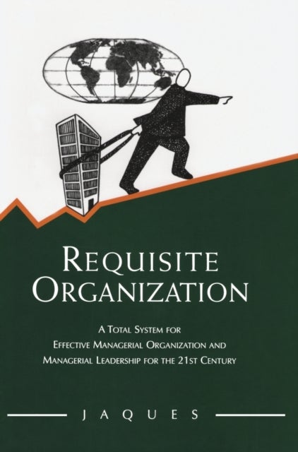 Requisite Organization - A Total System for Effective Managerial Organization and Managerial Leadership for the 21st Century