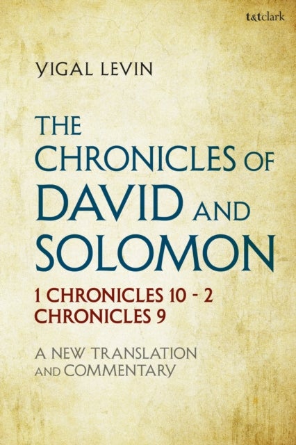 The Chronicles of David and Solomon - 1 Chronicles 10 - 2 Chronicles 9: A New Translation and Commentary