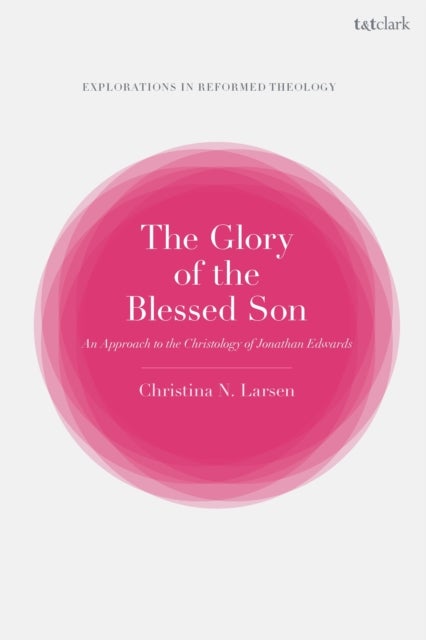 The Glory of the Blessed Son - An Approach to the Christology of Jonathan Edwards