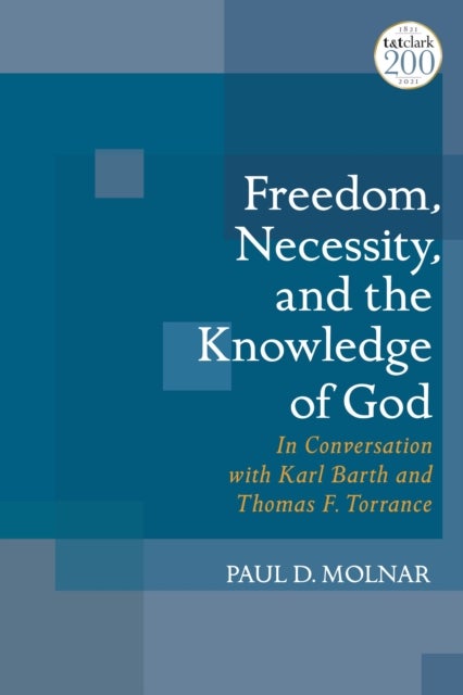 Freedom, Necessity, and the Knowledge of God - In Conversation with Karl Barth and Thomas F. Torrance