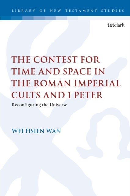 The Contest for Time and Space in the Roman Imperial Cults and 1 Peter - Reconfiguring the Universe