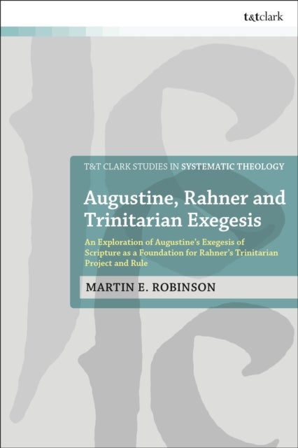 Augustine, Rahner, and Trinitarian Exegesis - An Exploration of Augustine's Exegesis of Scripture as a Foundation for Rahner's Trinitarian Project and Rule