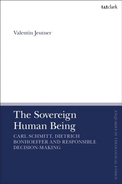 The Sovereign Human Being - Carl Schmitt, Dietrich Bonhoeffer and Responsible Decision-Making