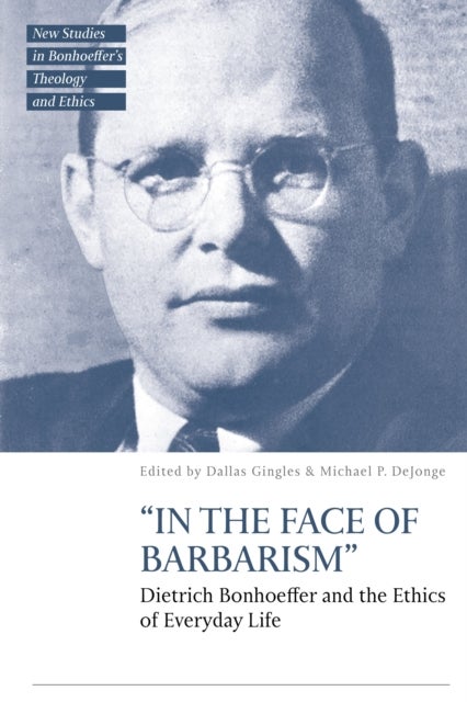 “In the Face of Barbarism” - Dietrich Bonhoeffer and the Ethics of Everyday Life
