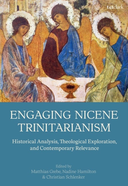 Engaging Nicene Trinitarianism - Historical Analysis, Theological Exploration, and Contemporary Relevance
