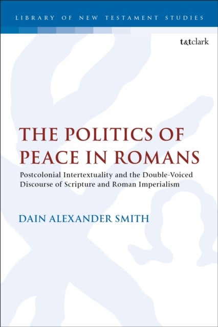 The Politics of Peace in Romans - Postcolonial Intertextuality and the Double-Voiced Discourse of Scripture and Roman Imperialism
