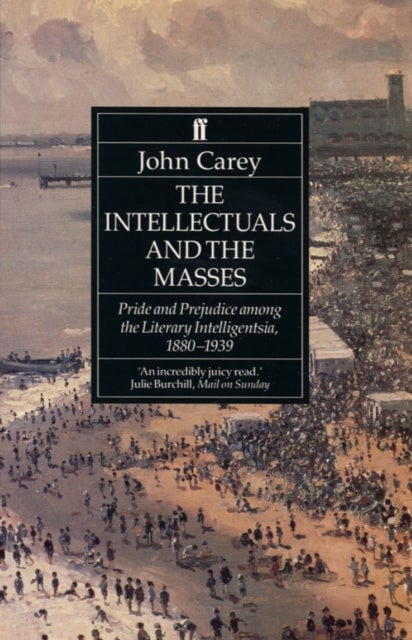 The Intellectuals and the Masses - Pride and Prejudice Among the Literary Intelligentsia 1880-1939