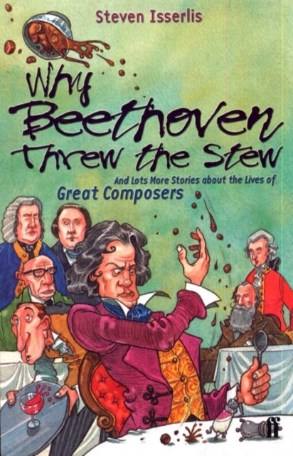 Why Beethoven Threw the Stew - And Lots More Stories About the Lives of Great Composers