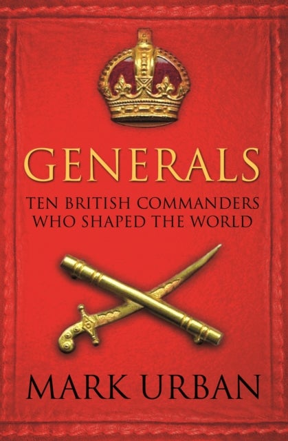 Generals - Ten British Commanders who Shaped the World