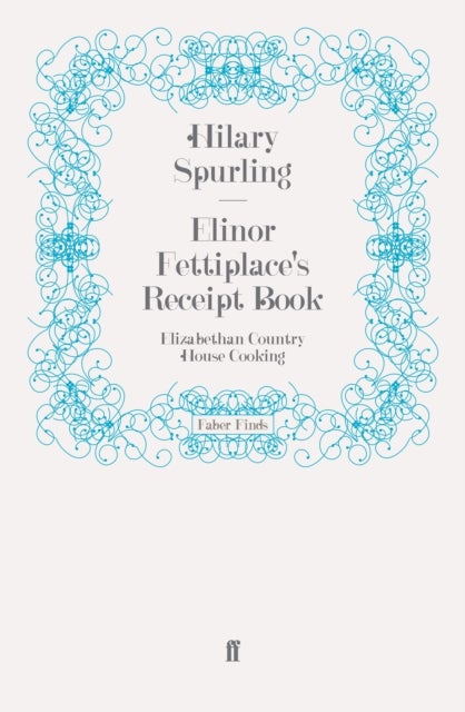 Elinor Fettiplace's Receipt Book - Elizabethan Country House Cooking