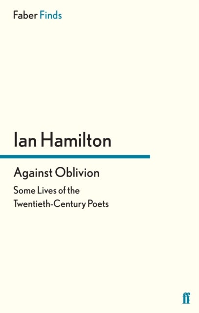 Against Oblivion - Some Lives of the Twentieth-Century Poets