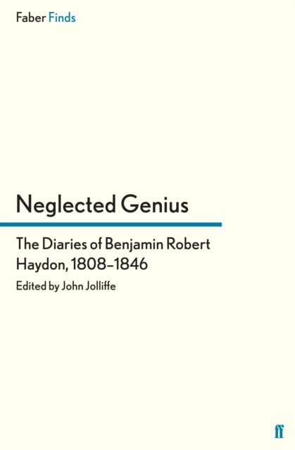 Neglected Genius - The Diaries of Benjamin Robert Haydon, 1808–1846