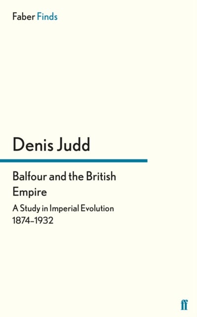 Balfour and the British Empire - A Study in Imperial Evolution 1874-1932