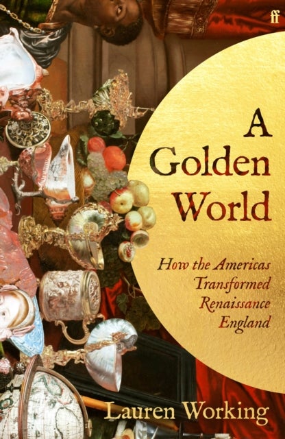 A Golden World - How the Americas Transformed Renaissance England