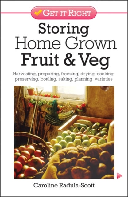 Storing Home Grown Fruit and Veg - Harvesting, Preparing, Freezing, Drying, Cooking, Preserving, Bottling, Salting, Planning, Varieties