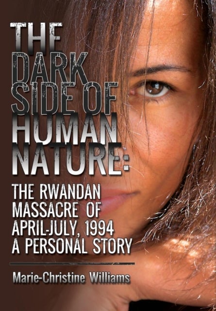The Dark Side of Human Nature - The Rwandan Massacre of April-July, 1994 A Personal Story