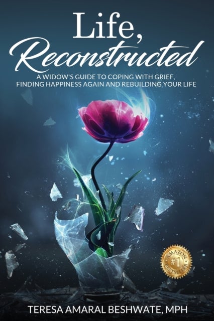 Life, Reconstructed - A Widow's Guide to Coping with Grief, Finding Happiness Again, and Rebuilding