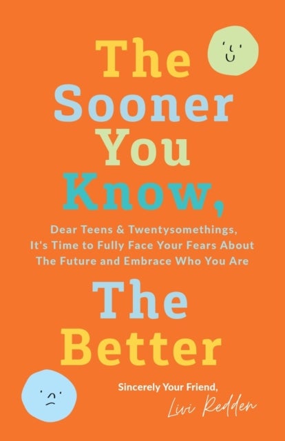 The Sooner You Know, The Better - Dear Teens and Twentysomethings, It's Time to Fully Face Your Fears About the Future & Embrace Who You Are