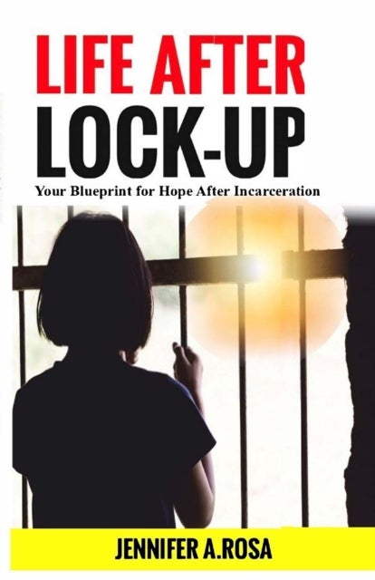 Life after Lock-Up - Your Blueprint for Hope After Incarceration