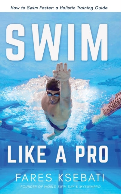 Swim Like A Pro - How to Swim Faster and Smarter With A Holistic Training Guide