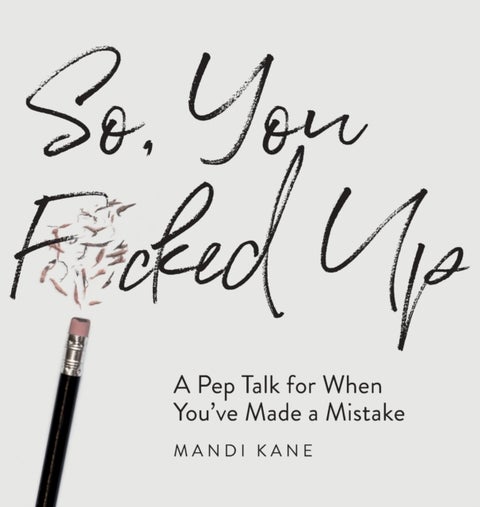 So, You F*cked Up - A Pep Talk for When You've Made a Mistake