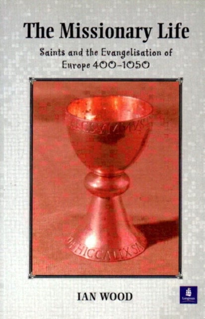 The Missionary Life - Saints and the Evangelisation of Europe 400-1050