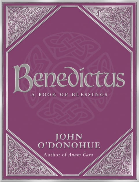 Benedictus - A Book Of Blessings - an inspiring and comforting and deeply touching collection of blessings for every moment in life from international bestselling author John O’Donohue