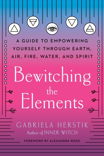 Bewitching the Elements - A Guide to Empowering Yourself Through Earth, Air, Fire, Water, and Spirit