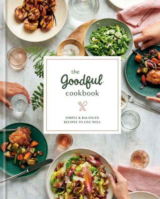 The Goodful Cookbook - Simple and Balanced Recipes to Live Well