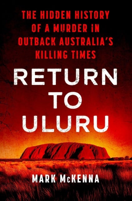Return to Uluru - The Hidden History of a Murder in Outback Australia's Killing Times