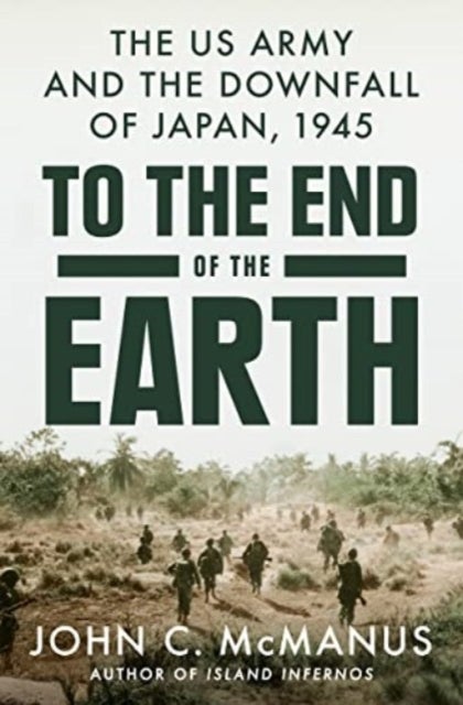 To the End of the Earth - The US Army and the Downfall of Japan, 1945