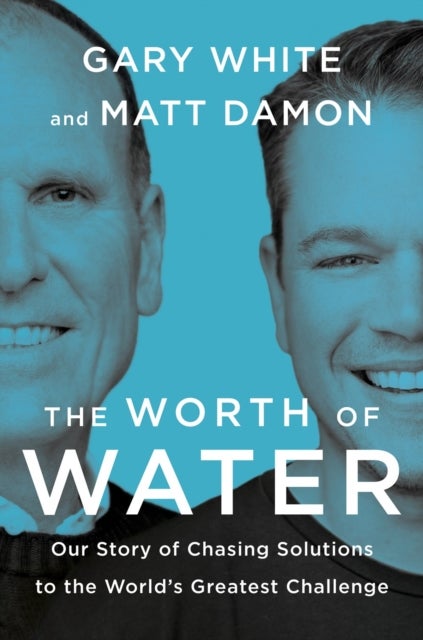 The Worth of Water - Our Story of Chasing Solutions to the World's Greatest Challenge