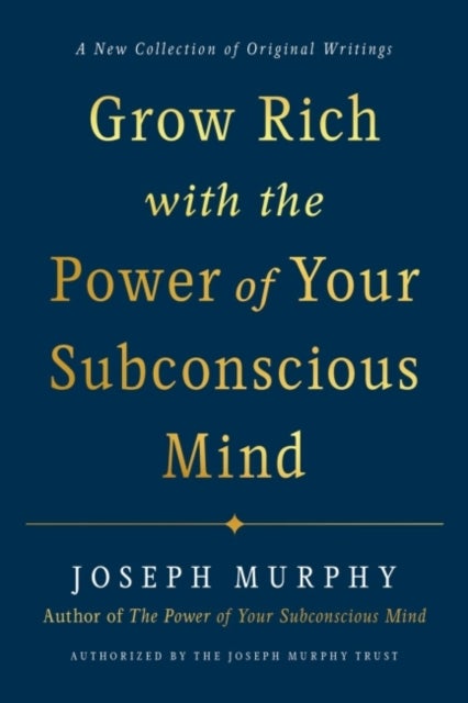 Grow Rich with the Power of Your Subconscious Mind - A New Collection of Original Writings Authorised by the Joseph Murphy Trust