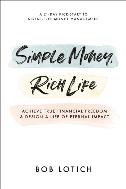 Simple Money, Rich Life - Achieve True Financial Freedom and Design a Life of Eternal Impact