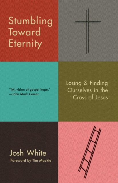 Stumbling Toward Eternity - Losing & Finding Ourselves in the Cross of Jesus